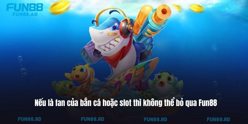 Nếu là fan của bắn cá hoặc slot thì không thể bỏ qua Fun88